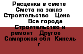 Расценки в смете. Смета на заказ. Строительство › Цена ­ 500 - Все города Строительство и ремонт » Другое   . Самарская обл.,Кинель г.